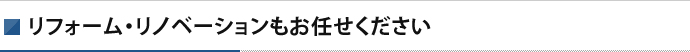 リフォーム・リノベーションもお任せください