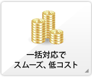 一括対応でスムーズ、低コスト