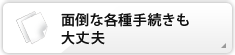 面倒な各種手続きも大丈夫